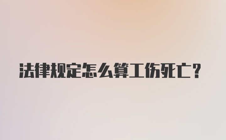 法律规定怎么算工伤死亡？