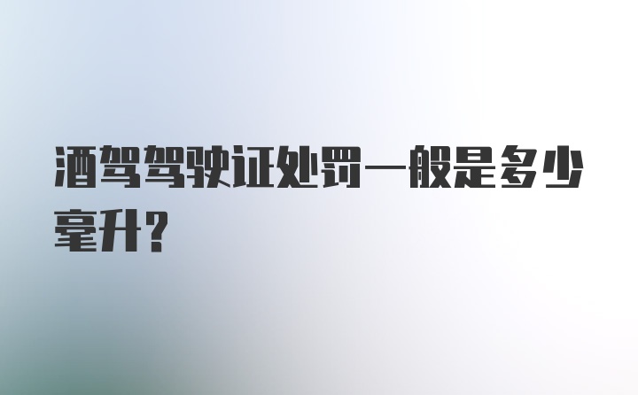 酒驾驾驶证处罚一般是多少毫升？