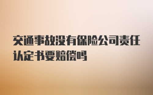 交通事故没有保险公司责任认定书要赔偿吗