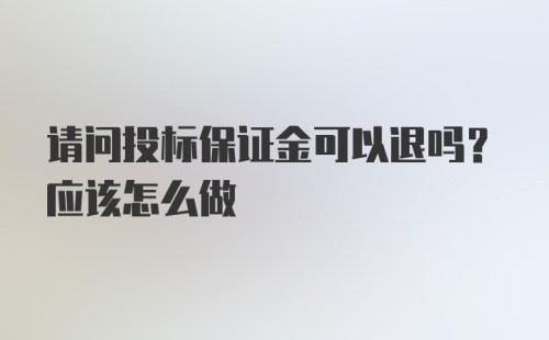 请问投标保证金可以退吗？应该怎么做