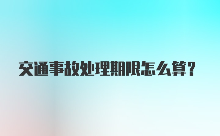 交通事故处理期限怎么算？