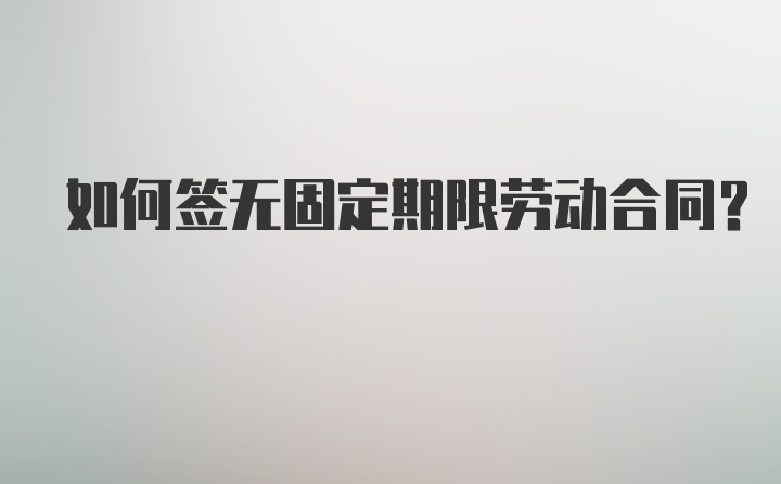 如何签无固定期限劳动合同？