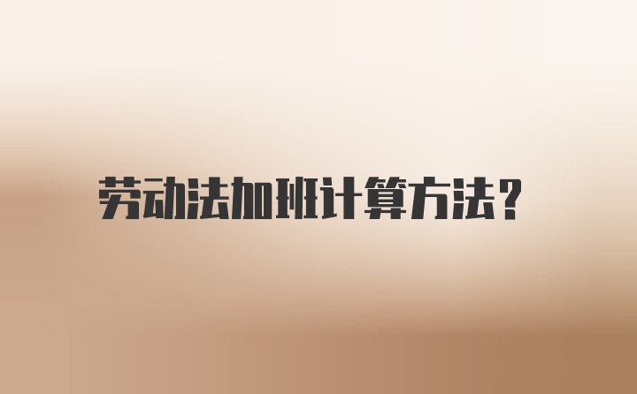 劳动法加班计算方法？