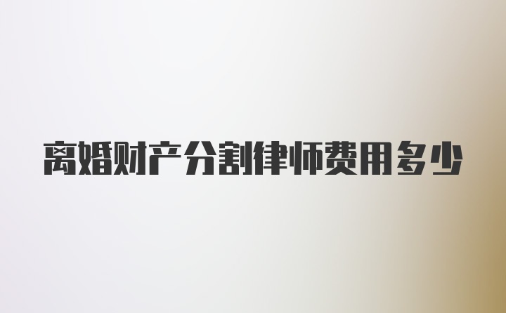 离婚财产分割律师费用多少