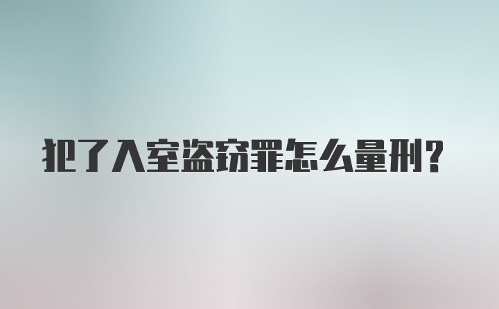 犯了入室盗窃罪怎么量刑？