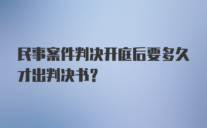 民事案件判决开庭后要多久才出判决书？