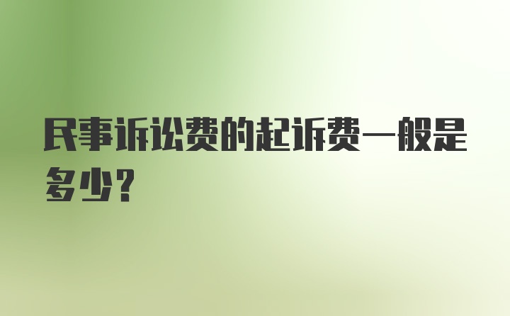 民事诉讼费的起诉费一般是多少？