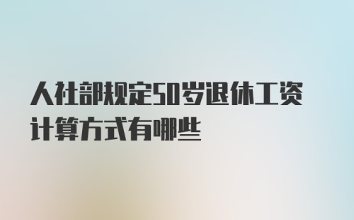 人社部规定50岁退休工资计算方式有哪些