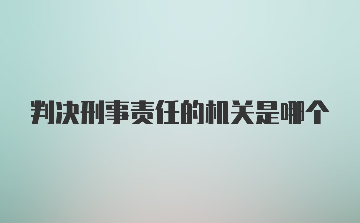 判决刑事责任的机关是哪个