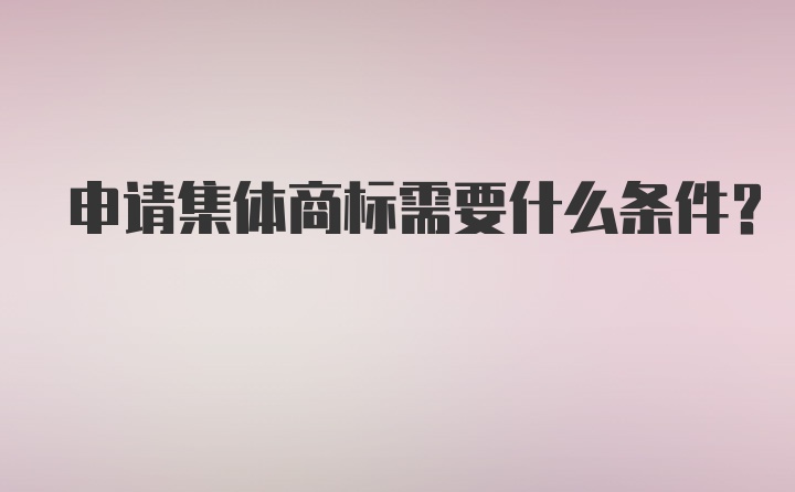 申请集体商标需要什么条件？