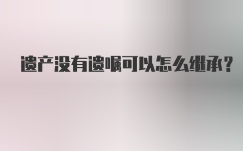 遗产没有遗嘱可以怎么继承？