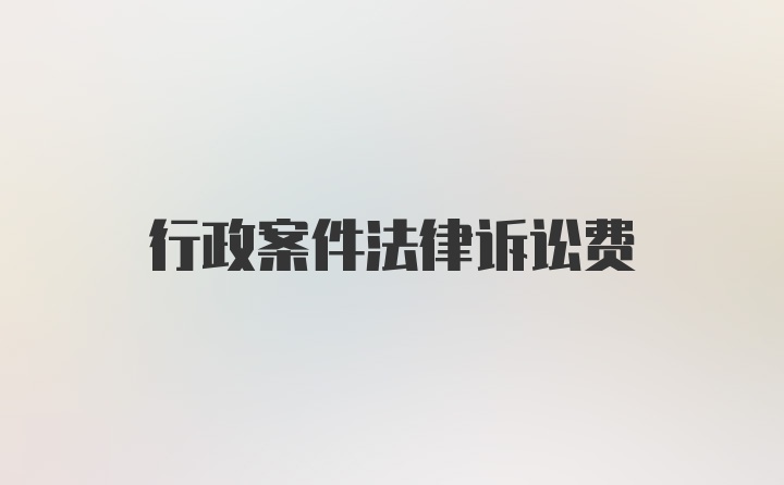 行政案件法律诉讼费