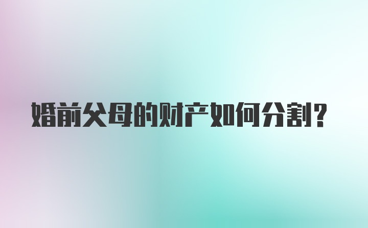 婚前父母的财产如何分割？