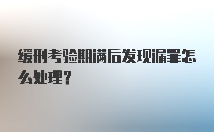 缓刑考验期满后发现漏罪怎么处理?