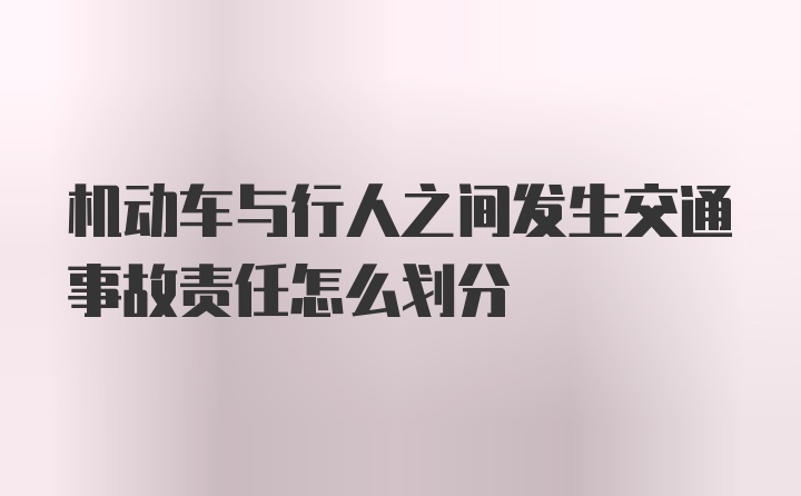 机动车与行人之间发生交通事故责任怎么划分