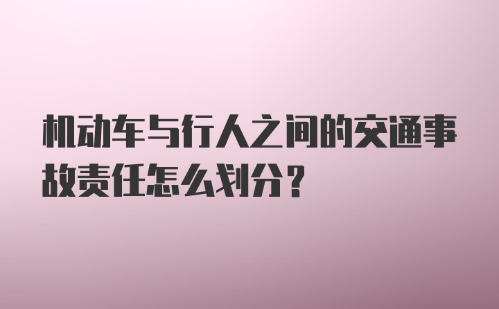 机动车与行人之间的交通事故责任怎么划分？