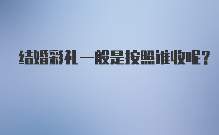 结婚彩礼一般是按照谁收呢？