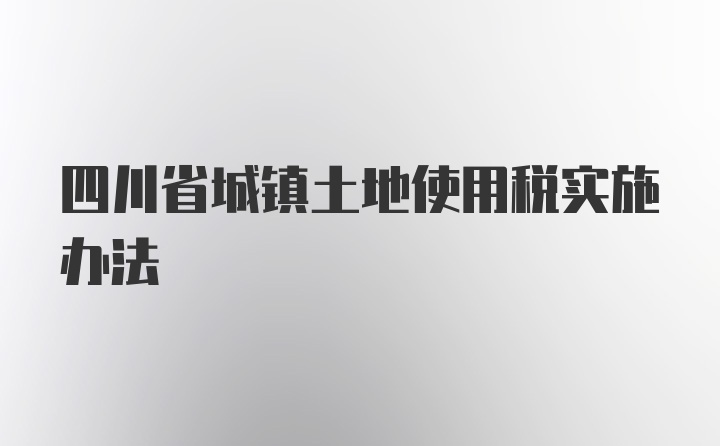 四川省城镇土地使用税实施办法