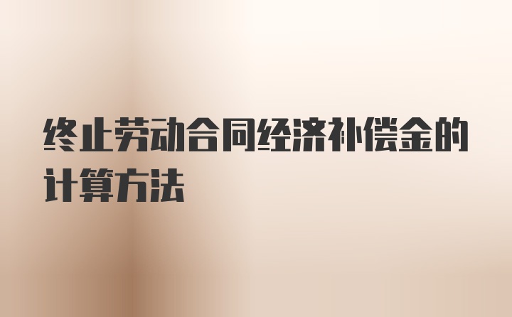 终止劳动合同经济补偿金的计算方法