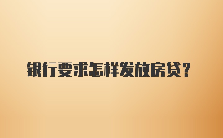 银行要求怎样发放房贷？