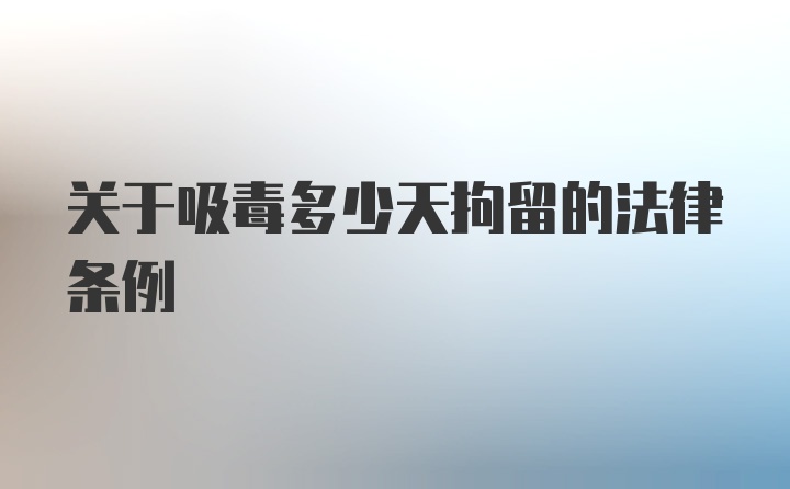 关于吸毒多少天拘留的法律条例