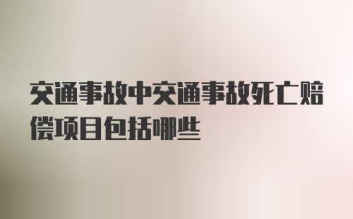 交通事故中交通事故死亡赔偿项目包括哪些