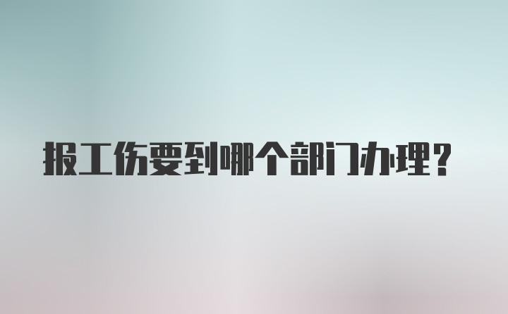 报工伤要到哪个部门办理？