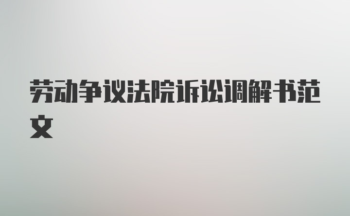 劳动争议法院诉讼调解书范文