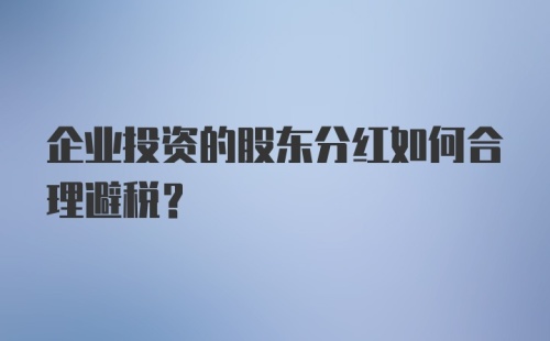 企业投资的股东分红如何合理避税？