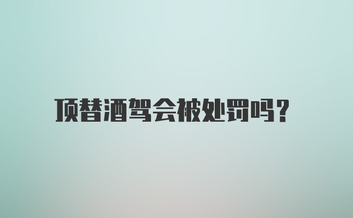 顶替酒驾会被处罚吗？