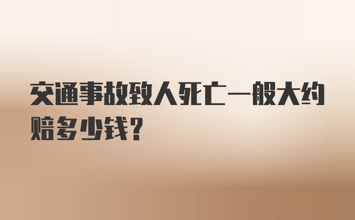 交通事故致人死亡一般大约赔多少钱？