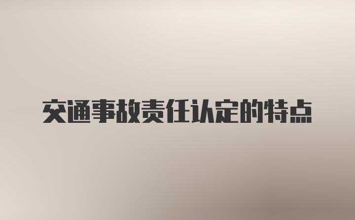 交通事故责任认定的特点