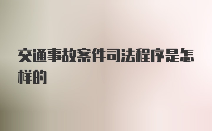 交通事故案件司法程序是怎样的