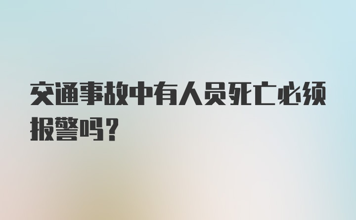 交通事故中有人员死亡必须报警吗？