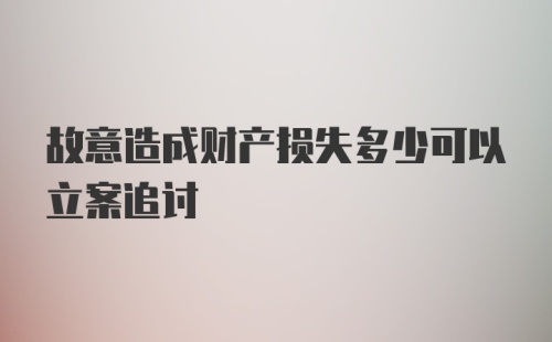 故意造成财产损失多少可以立案追讨