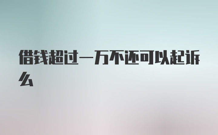 借钱超过一万不还可以起诉么