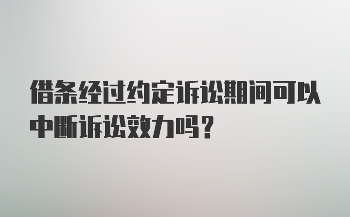 借条经过约定诉讼期间可以中断诉讼效力吗？