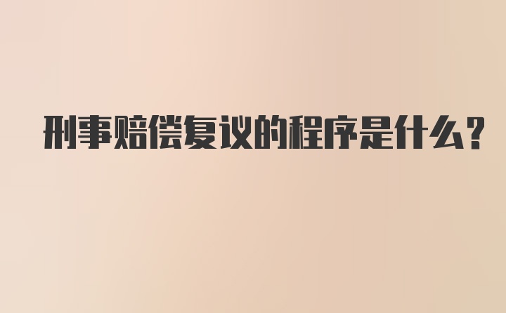 刑事赔偿复议的程序是什么？