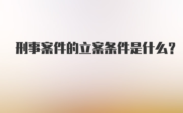 刑事案件的立案条件是什么?