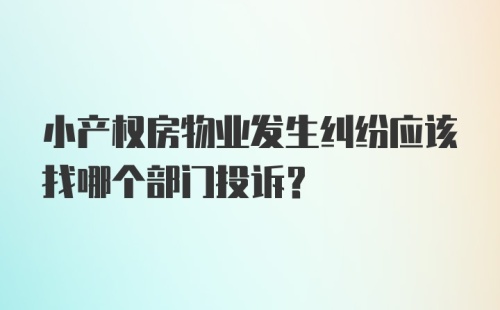 小产权房物业发生纠纷应该找哪个部门投诉？