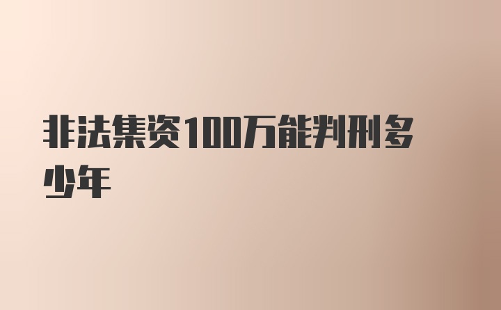 非法集资100万能判刑多少年