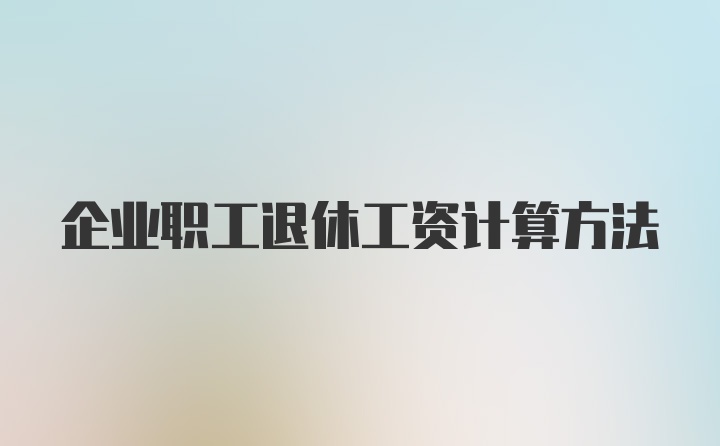 企业职工退休工资计算方法