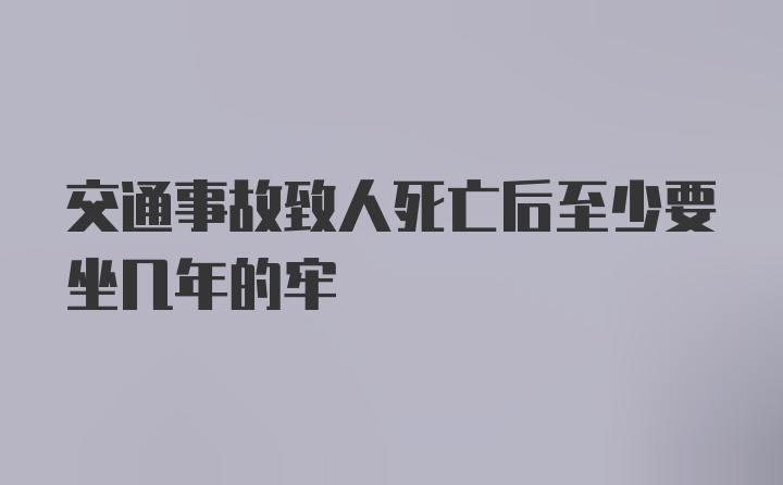 交通事故致人死亡后至少要坐几年的牢