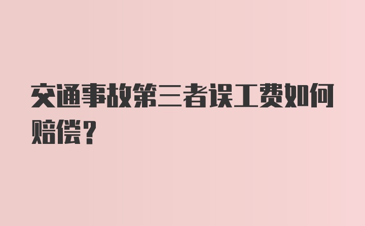 交通事故第三者误工费如何赔偿？