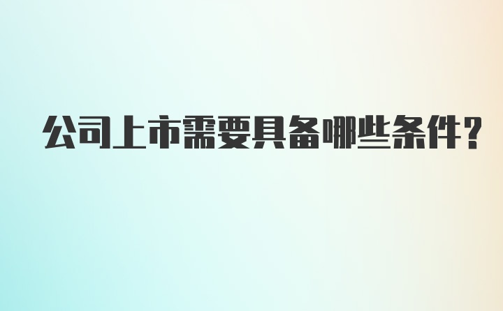 公司上市需要具备哪些条件？