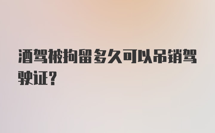 酒驾被拘留多久可以吊销驾驶证？