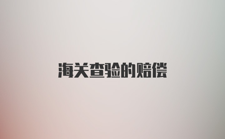 海关查验的赔偿