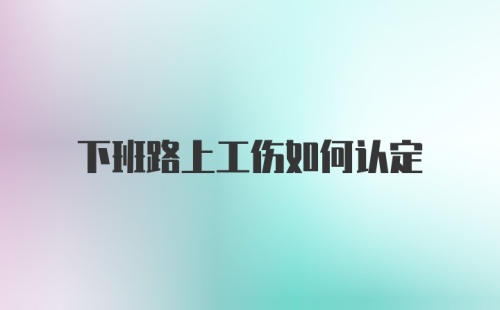 下班路上工伤如何认定