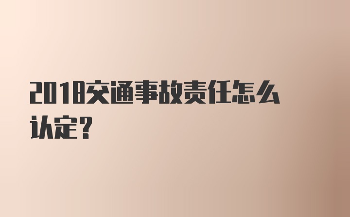 2018交通事故责任怎么认定？