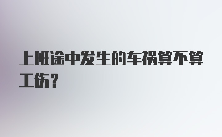 上班途中发生的车祸算不算工伤？